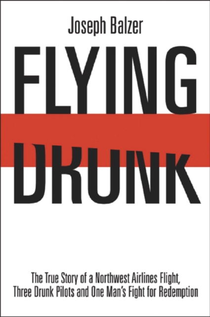 Flying Drunk : The True Story of a Northwest Airlines Flight, Three Drunk Pilots, and One Man's Fight for Redemption, EPUB eBook