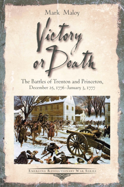 Victory or Death : The Battles of Trenton and Princeton, December 25, 1776-January 3, 1777, EPUB eBook