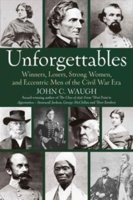 Unforgettables : Some Winners, Losers, Strong Women, and Eccentric Men of the Civil War Era, Hardback Book