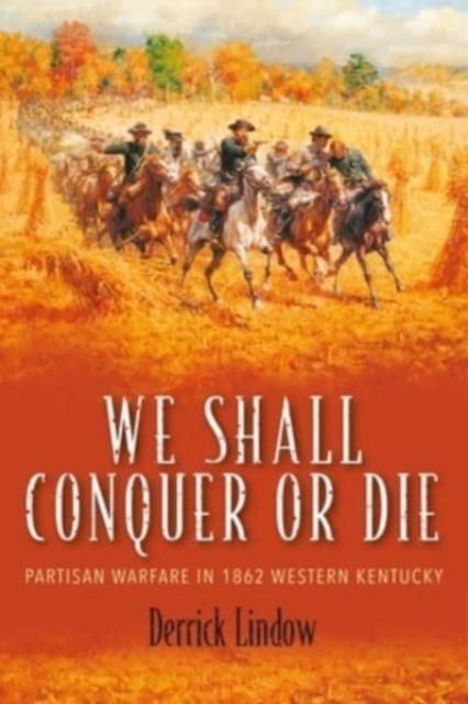 We Shall Conquer or Die : Partisan Warfare in 1862 Western Kentucky, Hardback Book