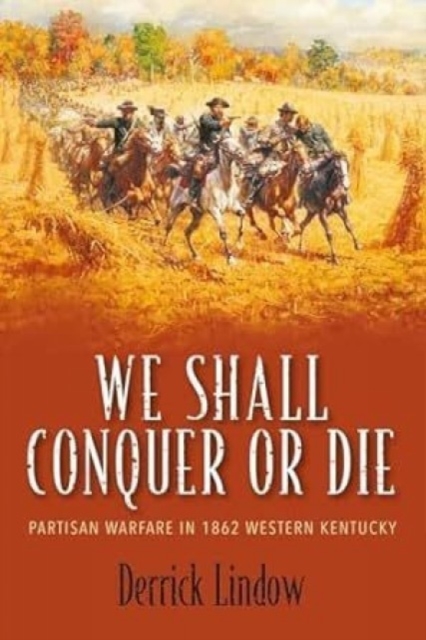 We Shall Conquer or Die : Partisan Warfare in 1862 Western Kentucky, Hardback Book