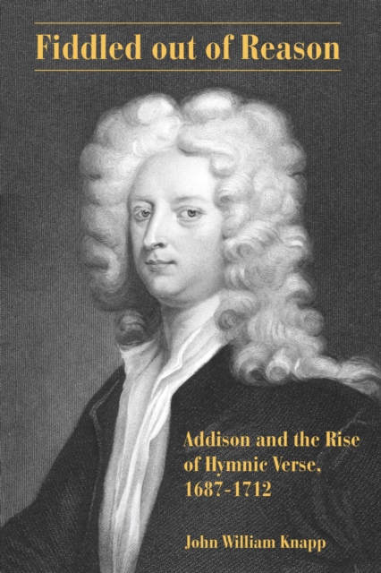 Fiddled out of Reason : Addison and the Rise of Hymnic Verse, 1687-1712, EPUB eBook