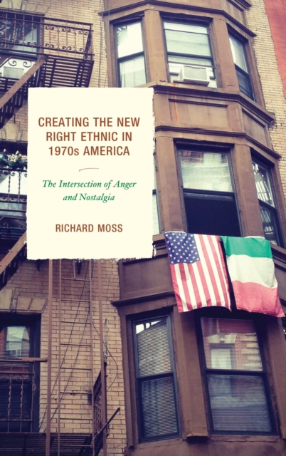 Creating the New Right Ethnic in 1970s America : The Intersection of Anger and Nostalgia, EPUB eBook