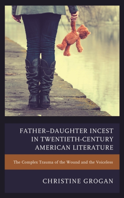 Father-Daughter Incest in Twentieth-Century American Literature : The Complex Trauma of the Wound and the Voiceless, EPUB eBook