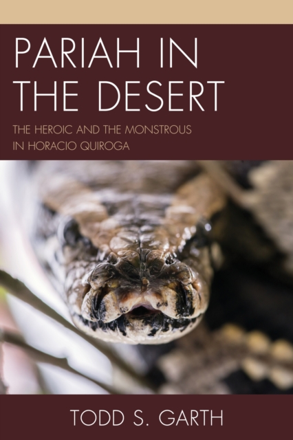 Pariah in the Desert : The Heroic and the Monstrous in Horacio Quiroga, EPUB eBook