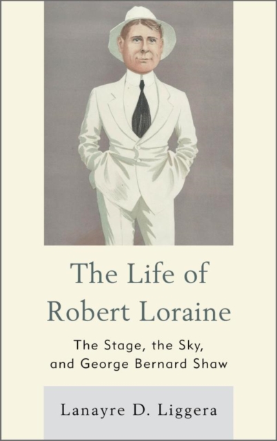 The Life of Robert Loraine : The Stage, the Sky, and George Bernard Shaw, EPUB eBook