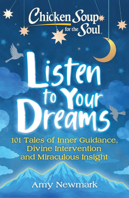 Chicken Soup for the Soul: Listen to Your Dreams : 101 Tales of Inner Guidance, Divine Intervention and Miraculous Insight, Paperback / softback Book