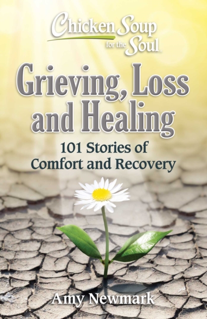 Chicken Soup for the Soul: Grieving, Loss and Healing : 101 Stories of Comfort and Moving Forward, Paperback / softback Book