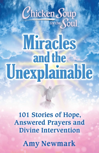 Chicken Soup for the Soul: Miracles and the Unexplainable : 101 Stories of Hope, Answered Prayers, and Divine Intervention, Paperback / softback Book