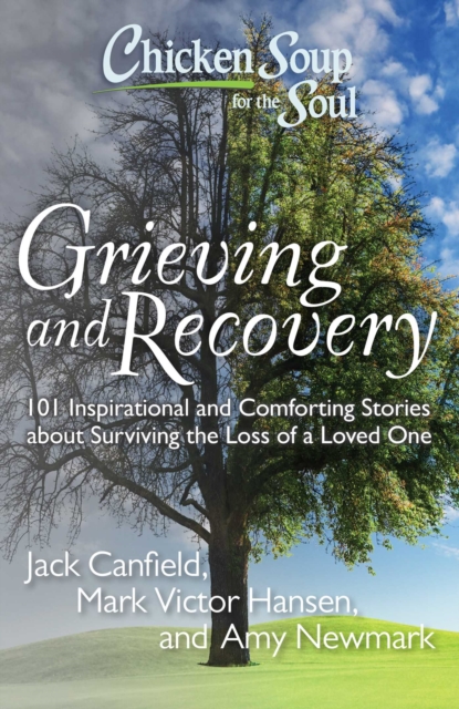 Chicken Soup for the Soul: Grieving and Recovery : 101 Inspirational and Comforting Stories about Surviving the Loss of a Loved One, EPUB eBook