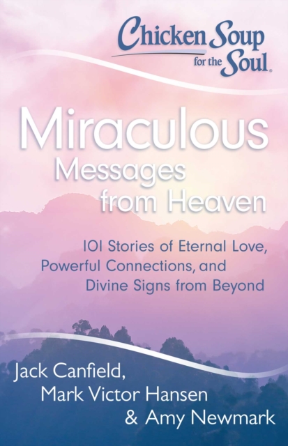 Chicken Soup for the Soul: Miraculous Messages from Heaven : 101 Stories of Eternal Love, Powerful Connections, and Divine Signs from Beyond, EPUB eBook