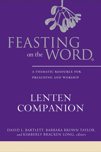Feasting on the Word Lenten Companion : A Thematic Resource for Preaching and Worship, EPUB eBook
