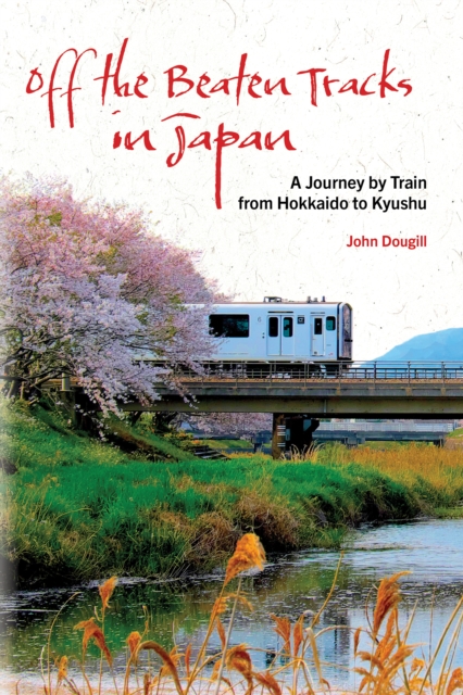Off the Beaten Tracks in Japan : A Journey by Train from Hokkaido to Kyushu, Paperback / softback Book