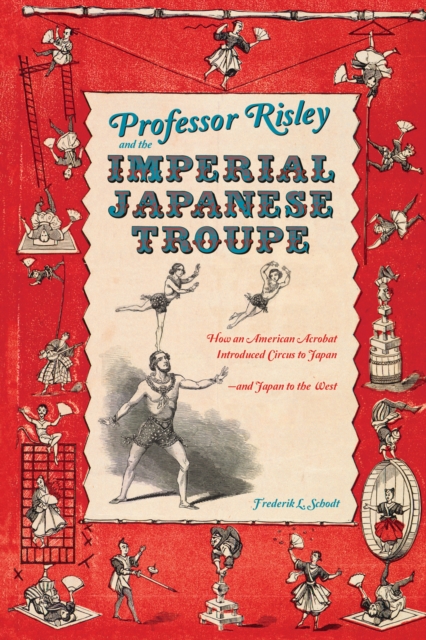 Professor Risley and the Imperial Japanese Troupe : How an American Acrobat Introduced Circus to Japan--and Japan to the West, EPUB eBook