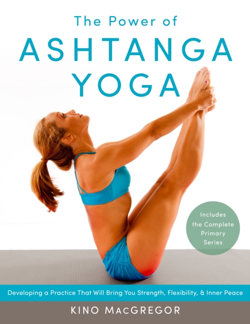 The Power of Ashtanga Yoga : Developing a Practice That Will Bring You Strength, Flexibility, and Inner Peace--Includes the complete Primary Series, Paperback / softback Book