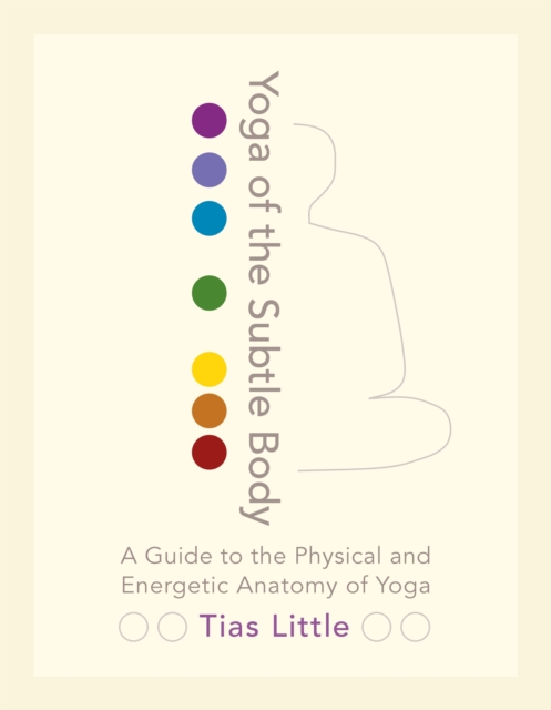 Yoga of the Subtle Body : A Guide to the Physical and Energetic Anatomy of Yoga, Paperback / softback Book