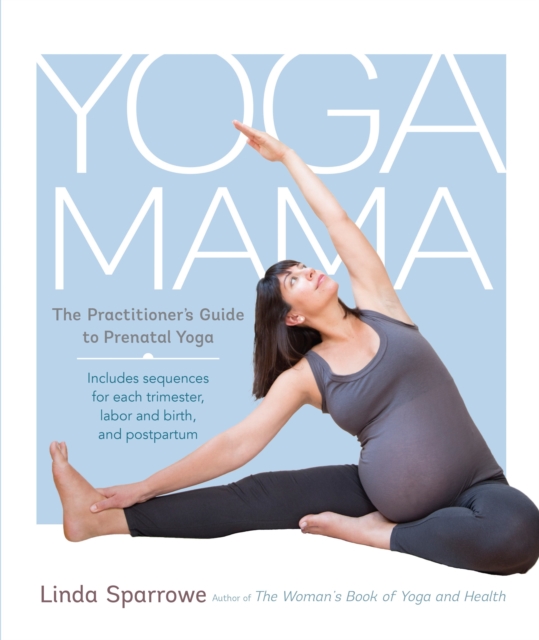 Yoga Mama : The Practitioner's Guide to Prenatal Yoga, Paperback / softback Book