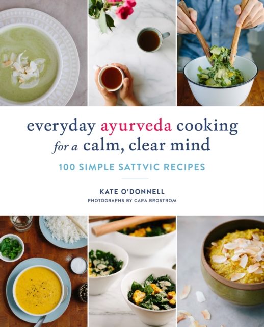 Everyday Ayurveda Cooking for a Calm, Clear Mind : 100 Simple Sattvic Recipes, Paperback / softback Book