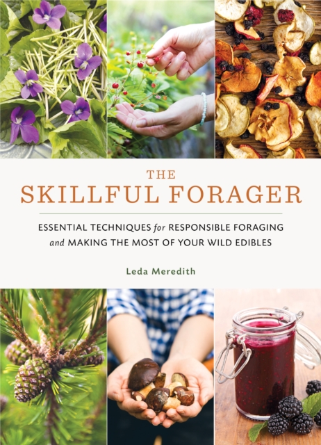 Skillful Forager : Essential Techniques for Responsible Foraging and Making the Most of Your Wild Edibles, Paperback / softback Book