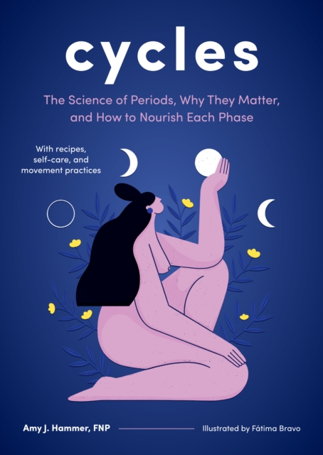 Cycles : The Science of Periods, Why They Matter, and How to Nourish Each Phase, Hardback Book