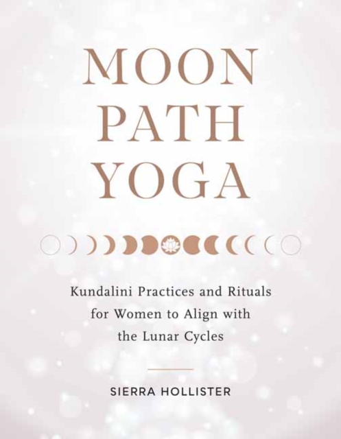 Moon Path Yoga : Kundalini Practices and Rituals for Women to Align with the Lunar Cycles, Paperback / softback Book