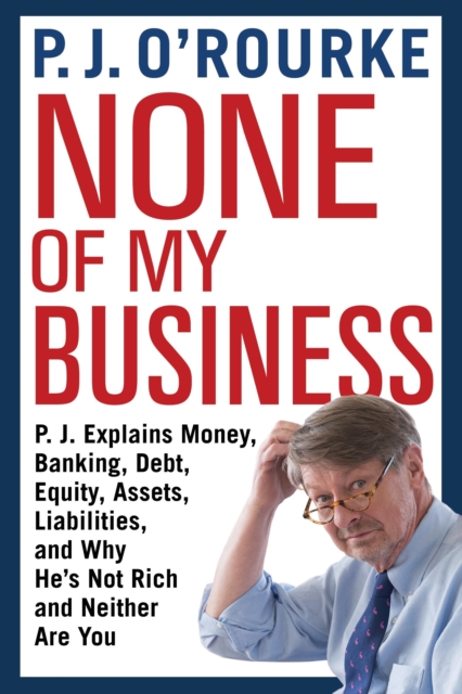 None of My Business : P.J. Explains Money, Banking, Debt, Equity, Assets, Liabilities and Why He's Not Rich and Neither Are You, Paperback / softback Book