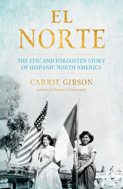 El Norte : The Epic and Forgotten Story of Hispanic North America, Hardback Book