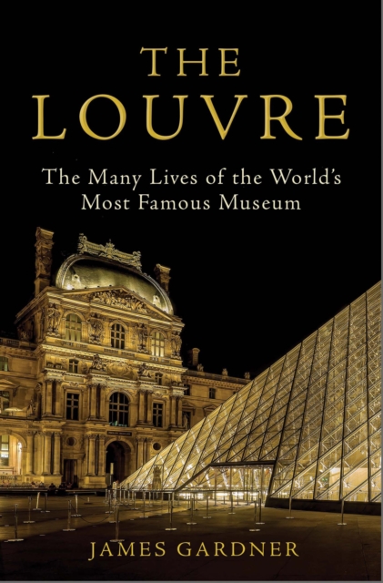 The Louvre : The Many Lives of the World's Most Famous Museum, Hardback Book