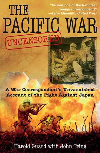 The Pacific War Uncensored : A War Correspondent's Unvarnished Account of the Fight Against Japan, EPUB eBook