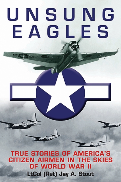 Unsung Eagles : True Stories of America's Citizen Airmen in the Skies of World War II, EPUB eBook