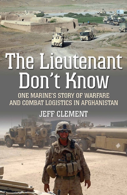 The Lieutenant Don't Know : One Marine's Story of Warfare and Combat Logistics in Afghanistan, EPUB eBook