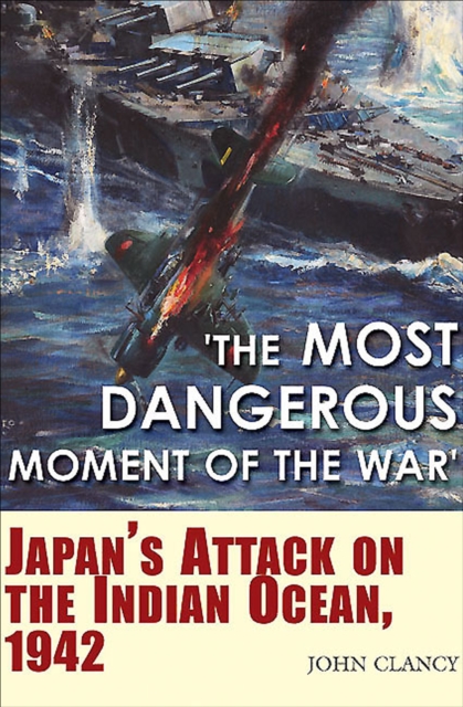 'The Most Dangerous Moment of the War' : Japan's Attack on the Indian Ocean, 1942, EPUB eBook