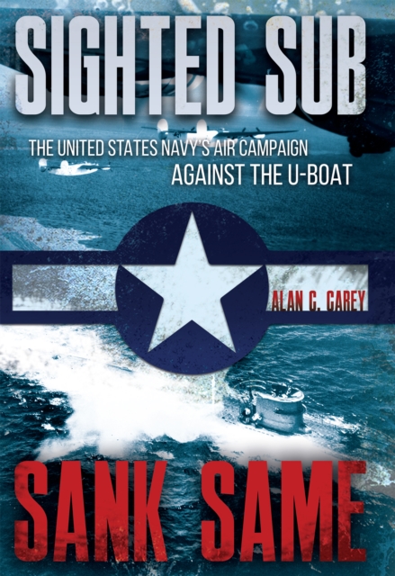 Sighted Sub, Sank Same : The United States Navy's Air Campaign against the U-Boat, EPUB eBook