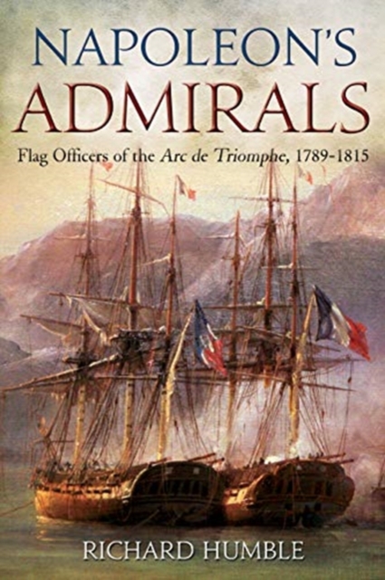 Napoleon'S Admirals : Flag Officers of the ARC De Triomphe, 1789-1815, Hardback Book