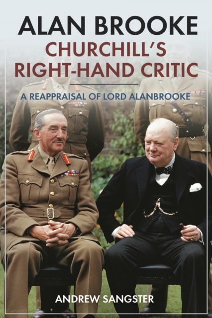 Alan Brooke: Churchill's Right-Hand Critic : A Reappraisal of Lord Alanbrooke, Hardback Book