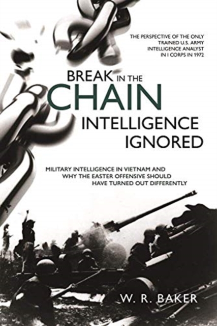Break in the Chain: Intelligence Ignored : Military Intelligence in Vietnam and Why the Easter Offensive Should Have Turned out Differently, Hardback Book