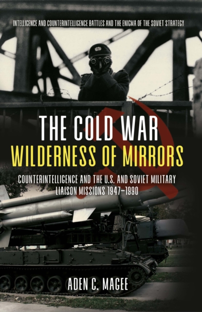 The Cold War Wilderness of Mirrors : Counterintelligence and the U.S. and Soviet Military Liaison Missions 1947-1990, EPUB eBook