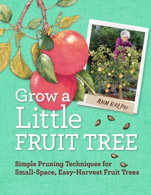 Grow a Little Fruit Tree : Simple Pruning Techniques for Small-Space, Easy-Harvest Fruit Trees, Paperback / softback Book