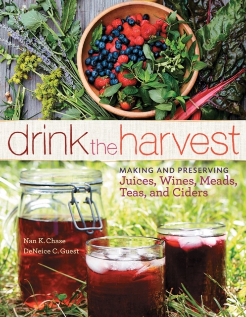 Drink the Harvest : Making and Preserving Juices, Wines, Meads, Teas, and Ciders, Paperback / softback Book