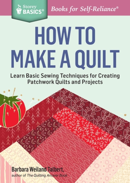 How to Make a Quilt : Learn Basic Sewing Techniques for Creating Patchwork Quilts and Projects. A Storey BASICS® Title, Paperback / softback Book