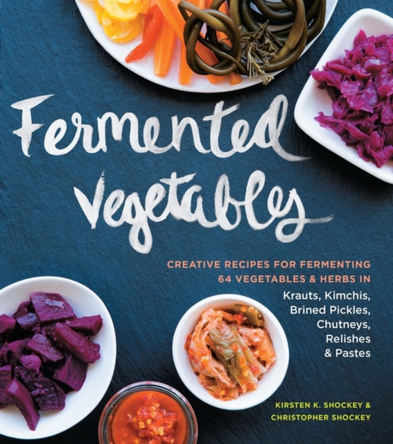 Fermented Vegetables : Creative Recipes for Fermenting 64 Vegetables & Herbs in Krauts, Kimchis, Brined Pickles, Chutneys, Relishes & Pastes, Paperback / softback Book