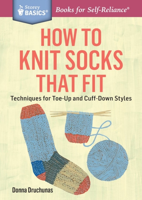 How to Knit Socks That Fit : Techniques for Toe-Up and Cuff-Down Styles. A Storey BASICS® Title, Paperback / softback Book