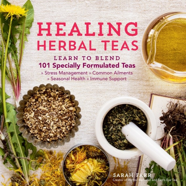 Healing Herbal Teas : Learn to Blend 101 Specially Formulated Teas for Stress Management, Common Ailments, Seasonal Health, and Immune Support, Paperback / softback Book