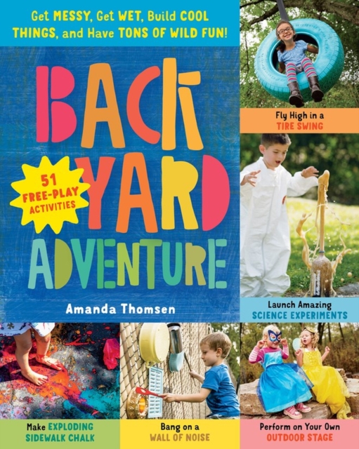 Backyard Adventure : Get Messy, Get Wet, Build Cool Things, and Have Tons of Wild Fun! 51 Free-Play Activities, Paperback / softback Book