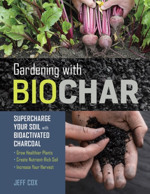 Gardening with Biochar : Supercharge Your Soil with Bioactivated Charcoal: Grow Healthier Plants, Create Nutrient-Rich Soil, and Increase Your Harvest, Paperback / softback Book