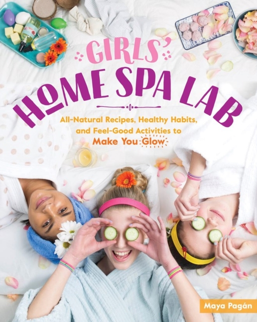 Girls' Home Spa Lab : All-Natural Recipes, Healthy Habits, and Feel-Good Activities to Make You Glow, Paperback / softback Book