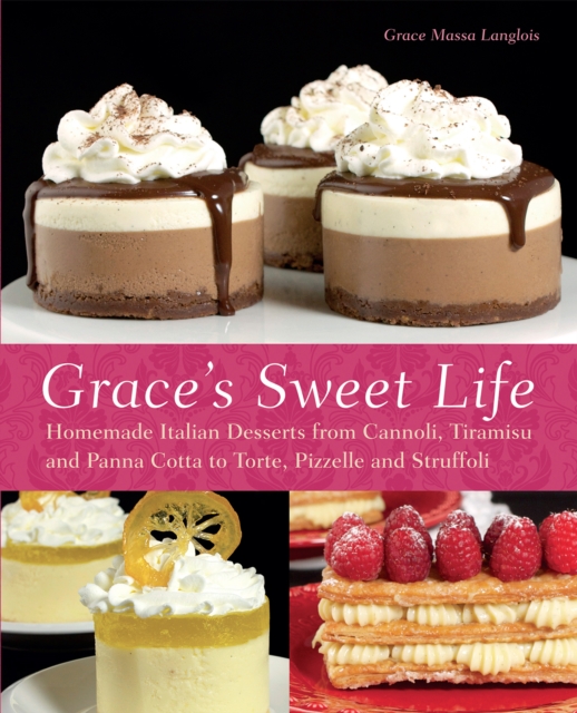Grace's Sweet Life : Homemade Italian Desserts from Cannoli, Tiramisu, and Panna Cotta to Torte, Pizzelle, and Struffoli, EPUB eBook