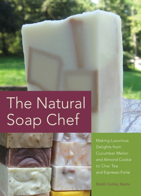 The Natural Soap Chef : Making Luxurious Delights from Cucumber Melon and Almond Cookie to Chai Tea and Espresso Forte, Paperback / softback Book
