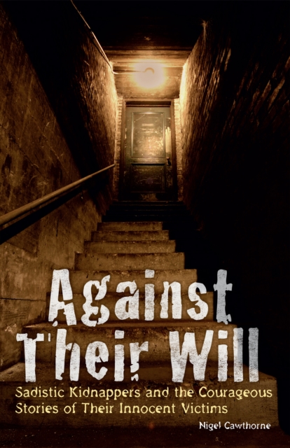 Against Their Will : Sadistic Kidnappers and the Courageous Stories of Their Innocent Victims, EPUB eBook