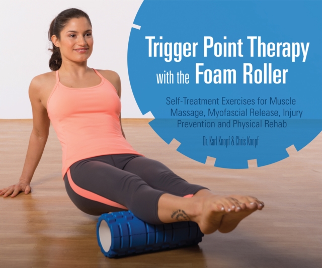 Trigger Point Therapy With The Foam Roller : Exercises for Muscle Massage, Myofascial Release, Injury Prevention and Physical Rehab, Paperback / softback Book